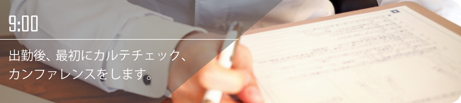 9:00 出勤後、最初にカルテチェック、カンファレンスをします。