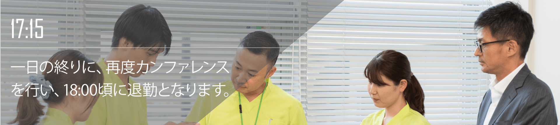 17:15 一日の終りに、再度カンファレンスを行い、17:30頃に退勤となります。