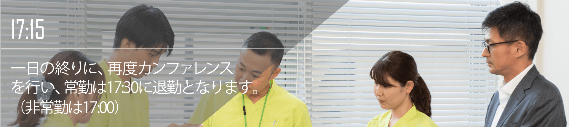 17:15 一日の終りに、再度カンファレンスを行い、17:30頃に退勤となります。